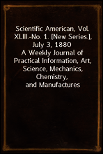 Scientific American, Vol. XLIII.-No. 1. [New Series.], July 3, 1880
A Weekly Journal of Practical Information, Art, Science, Mechanics, Chemistry, and Manufactures