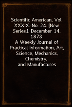 Scientific American, Vol. XXXIX.-No. 24. [New Series.], December 14, 1878
A Weekly Journal of Practical Information, Art, Science, Mechanics, Chemistry, and Manufactures