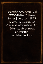 Scientific American, Vol. XXXVII.-No. 2. [New Series.], July 14, 1877
A Weekly Journal of Practical Information, Art, Science, Mechanics, Chemistry, and Manufactures