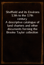 Sheffield and its Environs 13th to the 17th century
A descriptive catalogue of land charters and other documents forming the Brooke Taylor collection