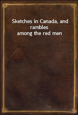 Sketches in Canada, and rambles among the red men
