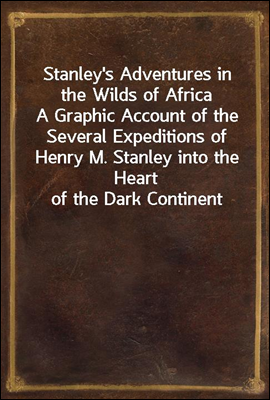 Stanley`s Adventures in the Wilds of Africa
A Graphic Account of the Several Expeditions of Henry M. Stanley into the Heart of the Dark Continent