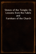 Stones of the Temple; Or, Lessons from the Fabric and Furniture of the Church