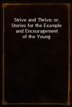 Strive and Thrive; or, Stories for the Example and Encouragement of the Young