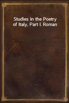 Studies in the Poetry of Italy, Part I. Roman