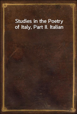 Studies in the Poetry of Italy, Part II. Italian