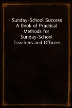 Sunday-School Success
A Book of Practical Methods for Sunday-School Teachers and Officers