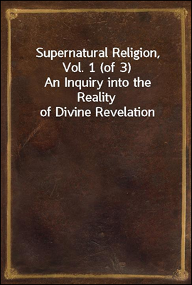 Supernatural Religion, Vol. 1 (of 3)
An Inquiry into the Reality of Divine Revelation