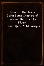 Tales Of The Trains
Being Some Chapters of Railroad Romance by Tilbury Tramp, Queen`s Messenger