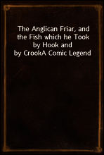 The Anglican Friar, and the Fish which he Took by Hook and by Crook
A Comic Legend