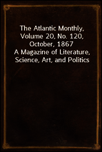 The Atlantic Monthly, Volume 20, No. 120, October, 1867
A Magazine of Literature, Science, Art, and Politics