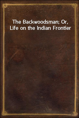 The Backwoodsman; Or, Life on the Indian Frontier
