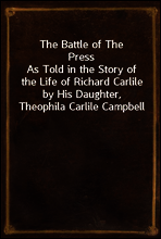 The Battle of The Press
As Told in the Story of the Life of Richard Carlile by His Daughter, Theophila Carlile Campbell