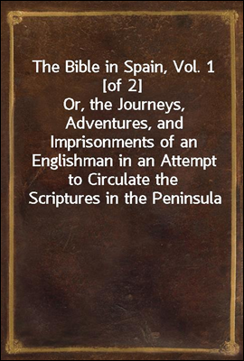 The Bible in Spain, Vol. 1 [of 2]
Or, the Journeys, Adventures, and Imprisonments of an Englishman in an Attempt to Circulate the Scriptures in the Peninsula