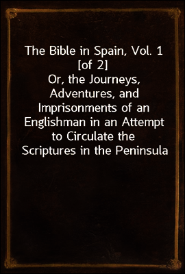 The Bible in Spain, Vol. 1 [of 2]
Or, the Journeys, Adventures, and Imprisonments of an Englishman in an Attempt to Circulate the Scriptures in the Peninsula