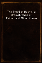 The Blood of Rachel, a Dramatization of Esther, and Other Poems