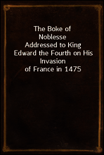 The Boke of Noblesse
Addressed to King Edward the Fourth on His Invasion of France in 1475