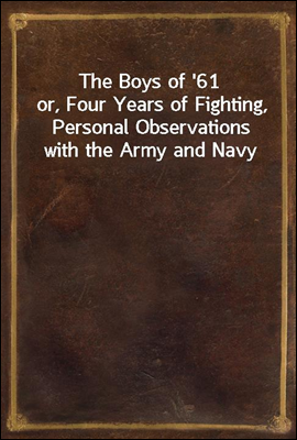 The Boys of '61
or, Four Years of Fighting, Personal Observations with the Army and Navy