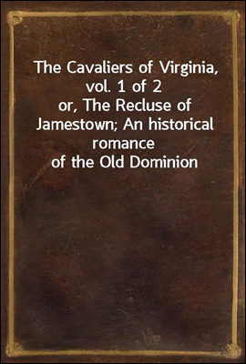 The Cavaliers of Virginia, vol. 1 of 2
or, The Recluse of Jamestown; An historical romance of the Old Dominion