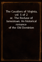 The Cavaliers of Virginia, vol. 1 of 2
or, The Recluse of Jamestown; An historical romance of the Old Dominion