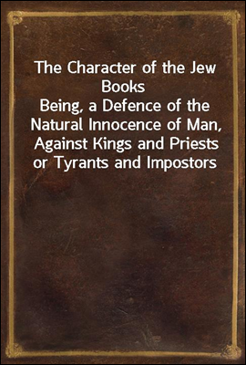 The Character of the Jew Books
Being, a Defence of the Natural Innocence of Man, Against Kings and Priests or Tyrants and Impostors