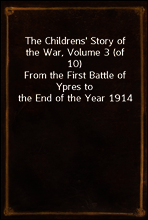 The Childrens` Story of the War, Volume 3 (of 10)
From the First Battle of Ypres to the End of the Year 1914