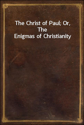 The Christ of Paul; Or, The Enigmas of Christianity