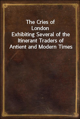 The Cries of London
Exhibiting Several of the Itinerant Traders of Antient and Modern Times
