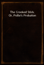 The Crooked Stick; Or, Pollie`s Probation