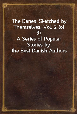 The Danes, Sketched by Themselves. Vol. 2 (of 3)
A Series of Popular Stories by the Best Danish Authors