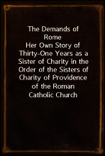 The Demands of Rome
Her Own Story of Thirty-One Years as a Sister of Charity in the Order of the Sisters of Charity of Providence of the Roman Catholic Church