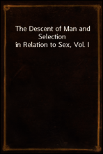 The Descent of Man and Selection in Relation to Sex, Vol. I
