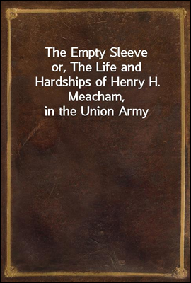 The Empty Sleeve
or, The Life and Hardships of Henry H. Meacham, in the Union Army