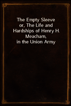 The Empty Sleeve
or, The Life and Hardships of Henry H. Meacham, in the Union Army