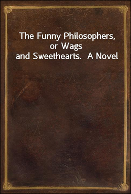 The Funny Philosophers, or Wags and Sweethearts.  A Novel