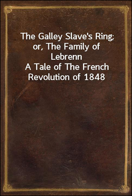 The Galley Slave's Ring; or, The Family of Lebrenn
A Tale of The French Revolution of 1848