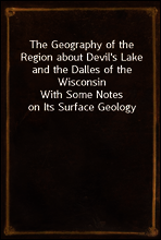 The Geography of the Region about Devil`s Lake and the Dalles of the Wisconsin
With Some Notes on Its Surface Geology
