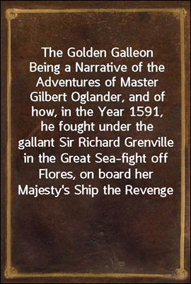The Golden Galleon
Being a Narrative of the Adventures of Master Gilbert Oglander, and of how, in the Year 1591, he fought under the gallant Sir Richard Grenville in the Great Sea-fight off Flores, o