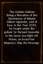 The Golden Galleon
Being a Narrative of the Adventures of Master Gilbert Oglander, and of how, in the Year 1591, he fought under the gallant Sir Richard Grenville in the Great Sea-fight off Flores, o