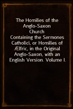 The Homilies of the Anglo-Saxon Church
Containing the Sermones Catholici, or Homilies of Ælfric, in the Original Anglo-Saxon, with an English Version. Volume I.