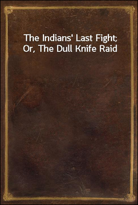 The Indians` Last Fight; Or, The Dull Knife Raid