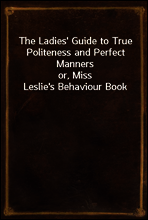 The Ladies` Guide to True Politeness and Perfect Manners
or, Miss Leslie`s Behaviour Book