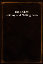 The Ladies` Knitting and Netting Book