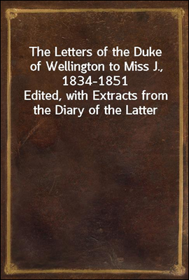 The Letters of the Duke of Wellington to Miss J., 1834-1851
Edited, with Extracts from the Diary of the Latter