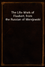 The Life-Work of Flaubert, from the Russian of Merejowski