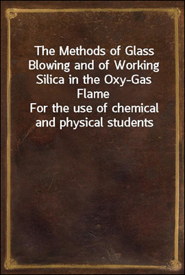 The Methods of Glass Blowing and of Working Silica in the Oxy-Gas Flame
For the use of chemical and physical students