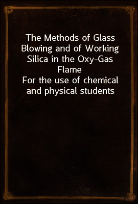 The Methods of Glass Blowing and of Working Silica in the Oxy-Gas Flame
For the use of chemical and physical students