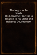 The Negro in the South
His Economic Progress in Relation to his Moral and Religious Development