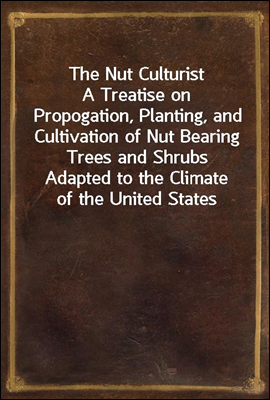 The Nut Culturist
A Treatise on Propogation, Planting, and Cultivation of Nut Bearing Trees and Shrubs Adapted to the Climate of the United States