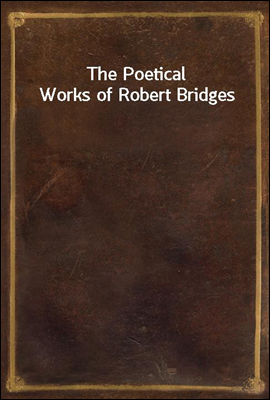 The Poetical Works of Robert Bridges